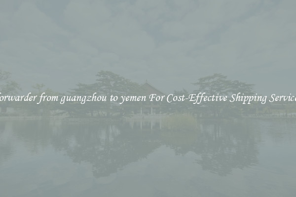 forwarder from guangzhou to yemen For Cost-Effective Shipping Services