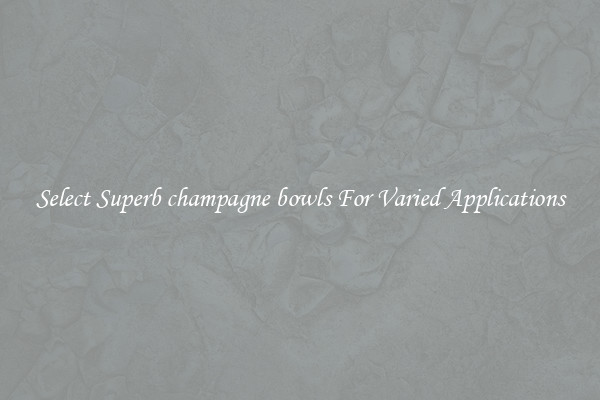 Select Superb champagne bowls For Varied Applications