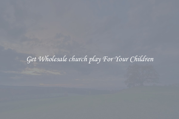 Get Wholesale church play For Your Children