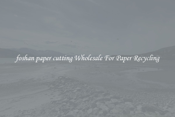 foshan paper cutting Wholesale For Paper Recycling