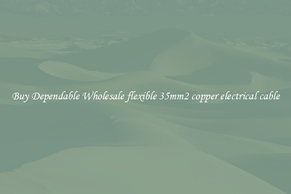 Buy Dependable Wholesale flexible 35mm2 copper electrical cable