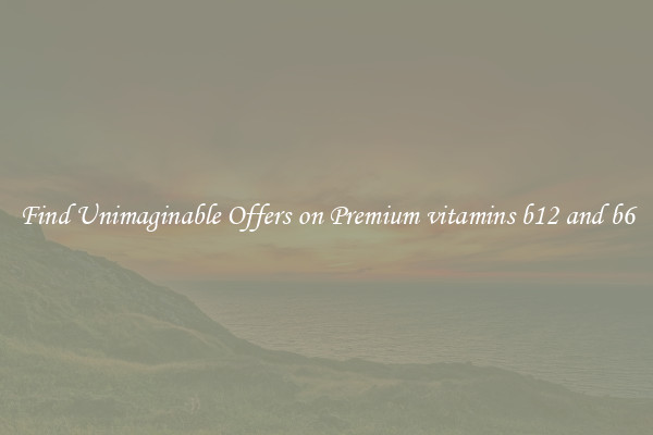 Find Unimaginable Offers on Premium vitamins b12 and b6