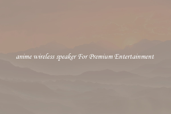 anime wireless speaker For Premium Entertainment 