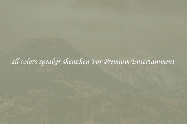 all colors speaker shenzhen For Premium Entertainment 