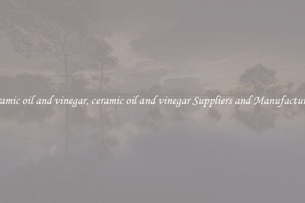 ceramic oil and vinegar, ceramic oil and vinegar Suppliers and Manufacturers