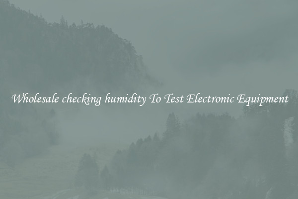 Wholesale checking humidity To Test Electronic Equipment