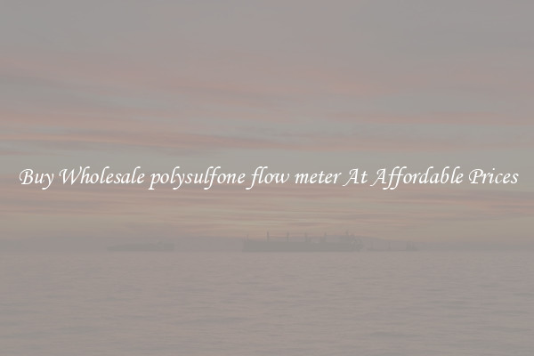 Buy Wholesale polysulfone flow meter At Affordable Prices