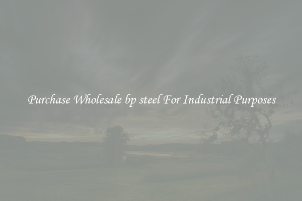 Purchase Wholesale bp steel For Industrial Purposes