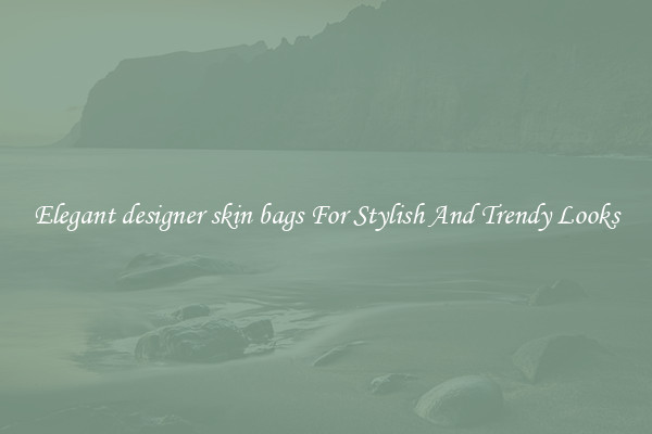 Elegant designer skin bags For Stylish And Trendy Looks