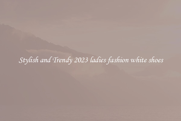 Stylish and Trendy 2023 ladies fashion white shoes