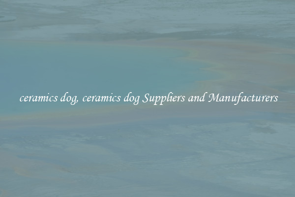 ceramics dog, ceramics dog Suppliers and Manufacturers
