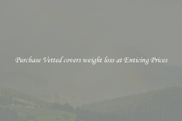 Purchase Vetted covers weight loss at Enticing Prices