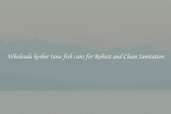 Wholesale kosher tuna fish cans for Robust and Clean Sanitation