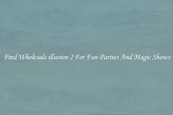 Find Wholesale illusion 2 For Fun Parties And Magic Shows