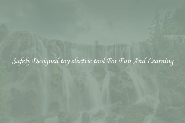 Safely Designed toy electric tool For Fun And Learning
