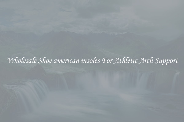 Wholesale Shoe american insoles For Athletic Arch Support