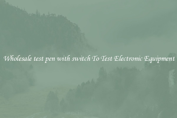Wholesale test pen with switch To Test Electronic Equipment