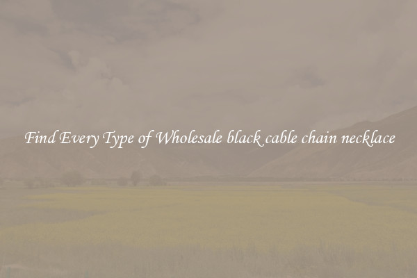 Find Every Type of Wholesale black cable chain necklace
