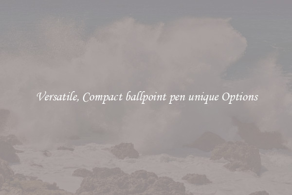Versatile, Compact ballpoint pen unique Options