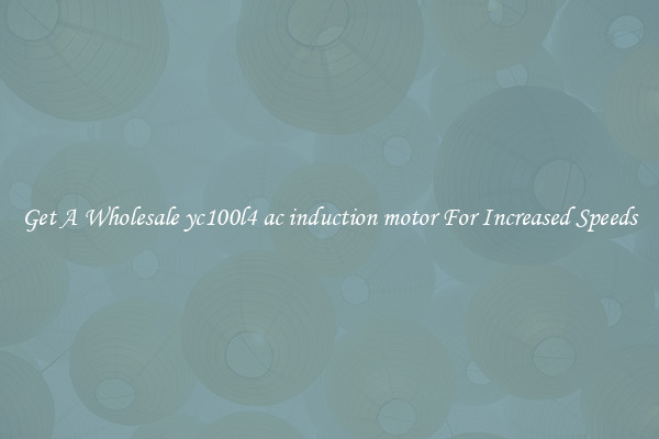 Get A Wholesale yc100l4 ac induction motor For Increased Speeds