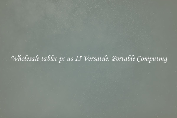 Wholesale tablet pc us 15 Versatile, Portable Computing