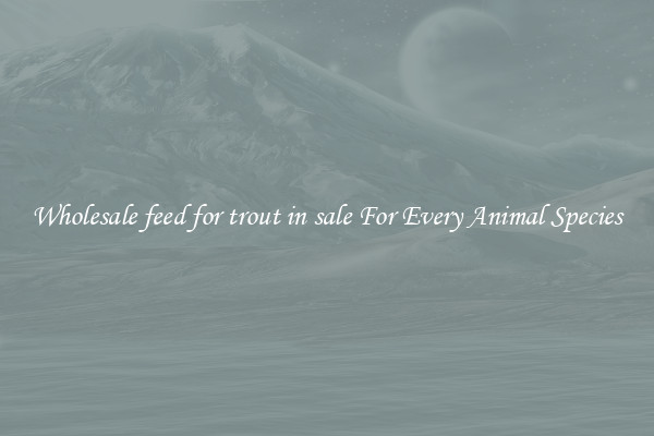 Wholesale feed for trout in sale For Every Animal Species