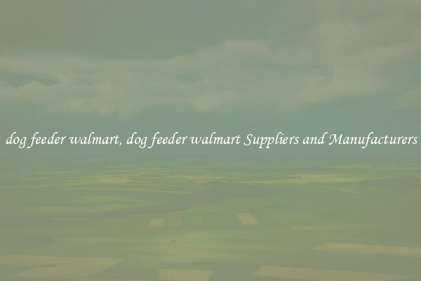 dog feeder walmart, dog feeder walmart Suppliers and Manufacturers