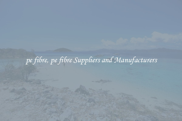 pe fibre, pe fibre Suppliers and Manufacturers