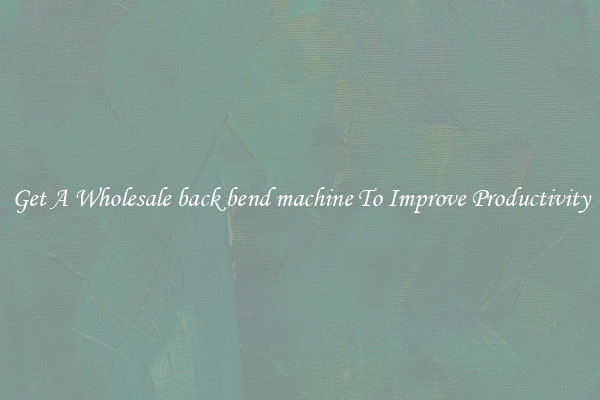 Get A Wholesale back bend machine To Improve Productivity