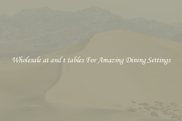 Wholesale at and t tables For Amazing Dining Settings