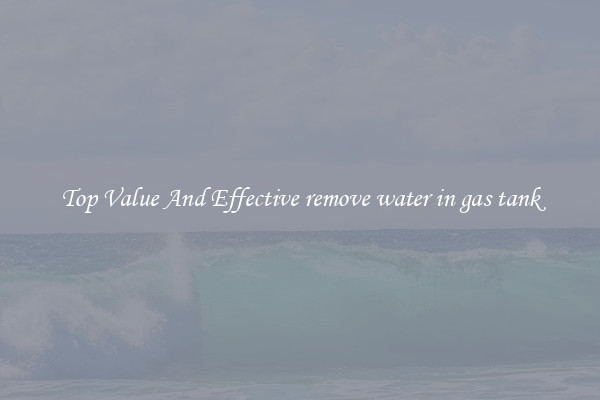 Top Value And Effective remove water in gas tank