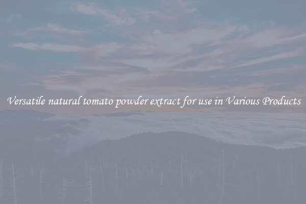 Versatile natural tomato powder extract for use in Various Products