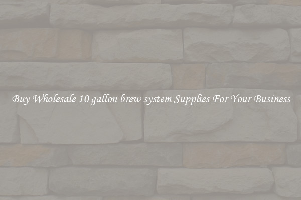 Buy Wholesale 10 gallon brew system Supplies For Your Business