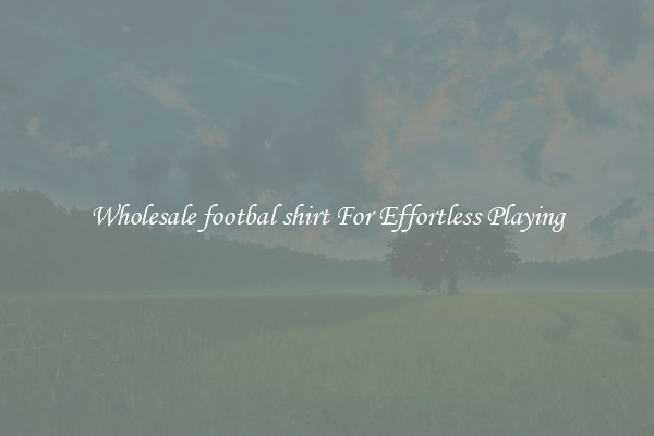 Wholesale footbal shirt For Effortless Playing