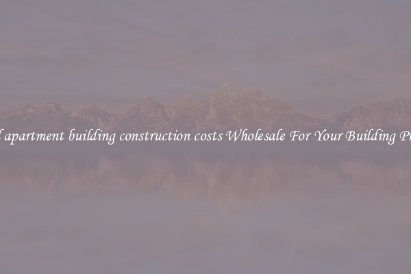 Find apartment building construction costs Wholesale For Your Building Project