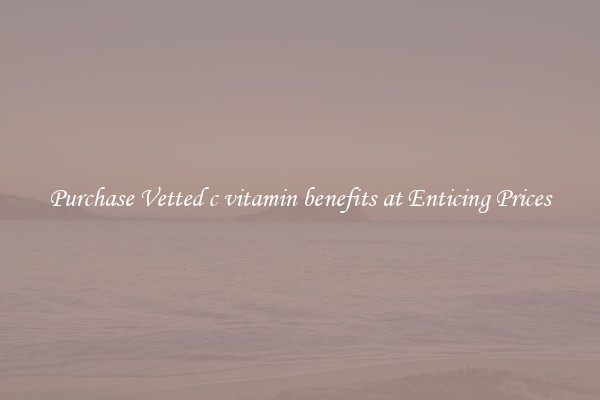 Purchase Vetted c vitamin benefits at Enticing Prices