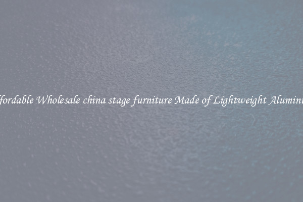 Affordable Wholesale china stage furniture Made of Lightweight Aluminum 