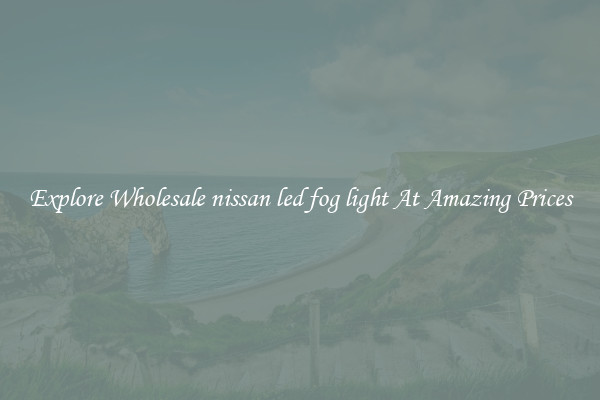Explore Wholesale nissan led fog light At Amazing Prices