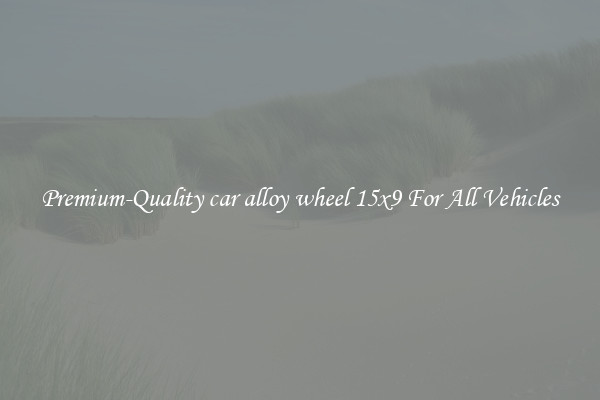 Premium-Quality car alloy wheel 15x9 For All Vehicles