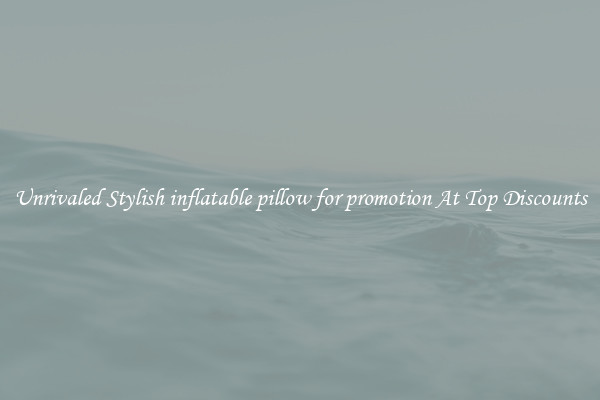 Unrivaled Stylish inflatable pillow for promotion At Top Discounts