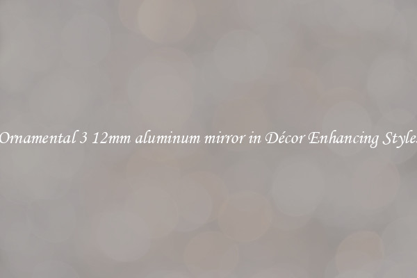 Ornamental 3 12mm aluminum mirror in Décor Enhancing Styles