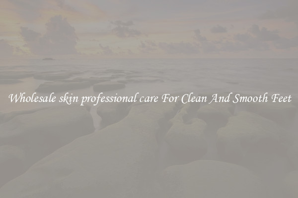 Wholesale skin professional care For Clean And Smooth Feet