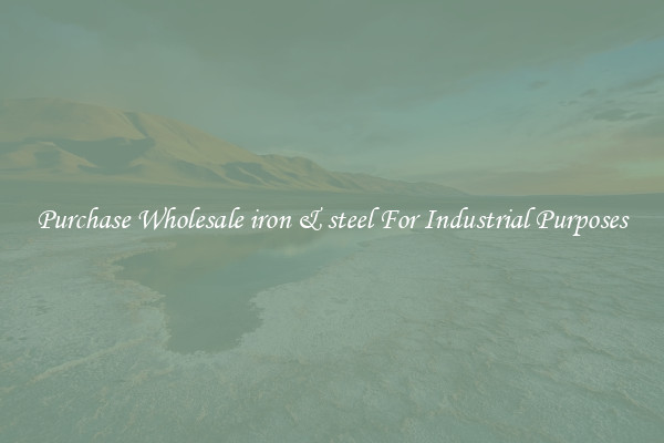 Purchase Wholesale iron & steel For Industrial Purposes