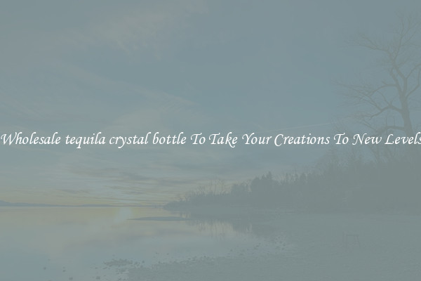 Wholesale tequila crystal bottle To Take Your Creations To New Levels