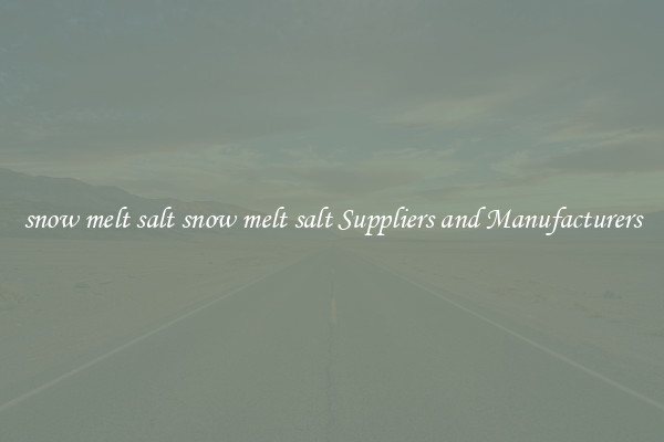 snow melt salt snow melt salt Suppliers and Manufacturers