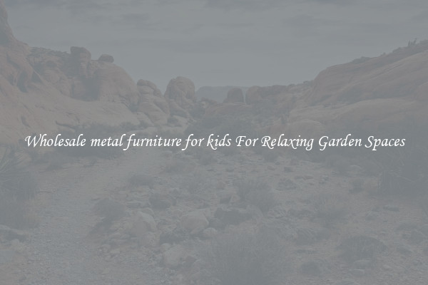 Wholesale metal furniture for kids For Relaxing Garden Spaces