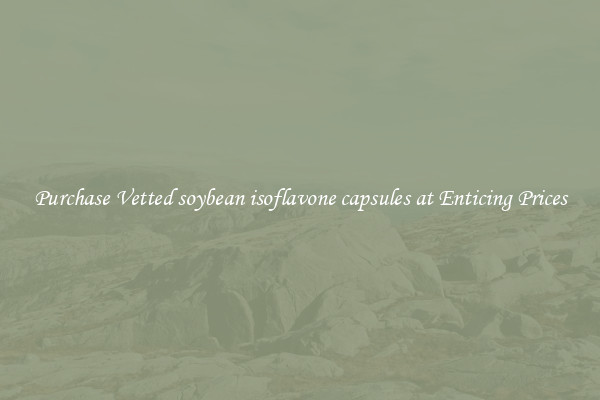 Purchase Vetted soybean isoflavone capsules at Enticing Prices