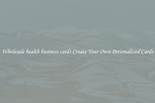 Wholesale health business cards Create Your Own Personalized Cards