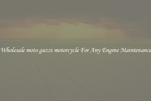 Wholesale moto guzzi motorcycle For Any Engine Maintenance