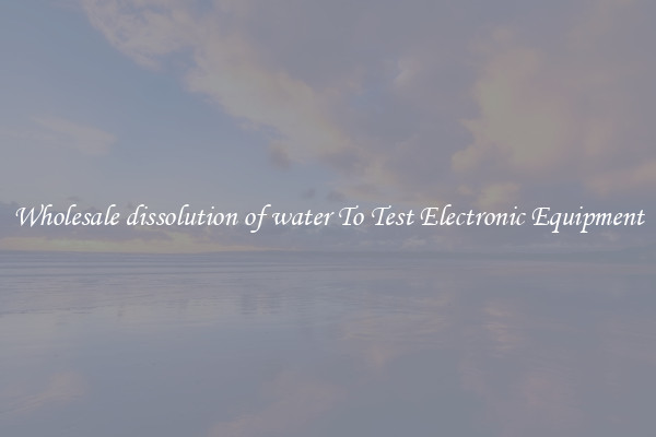 Wholesale dissolution of water To Test Electronic Equipment